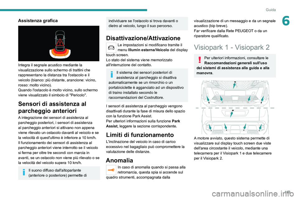 PEUGEOT 5008 2022  Manuale duso (in Italian) 163
Guida
6Assistenza grafica 
 
Integra il segnale acustico mediante la 
visualizzazione sullo schermo di trattini che 
rappresentano la distanza tra l'ostacolo e il 
veicolo (bianco: più distan