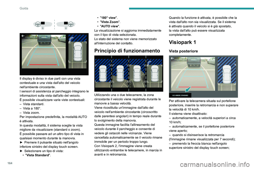 PEUGEOT 5008 2022  Manuale duso (in Italian) 164
Guida
Modalità AUTO 
 
Questa modalità è attivata per impostazione 
predefinita.
Mediante i sensori situati sul paraurti posteriore, 
la vista automatica consente di passare dalla 
vista poster