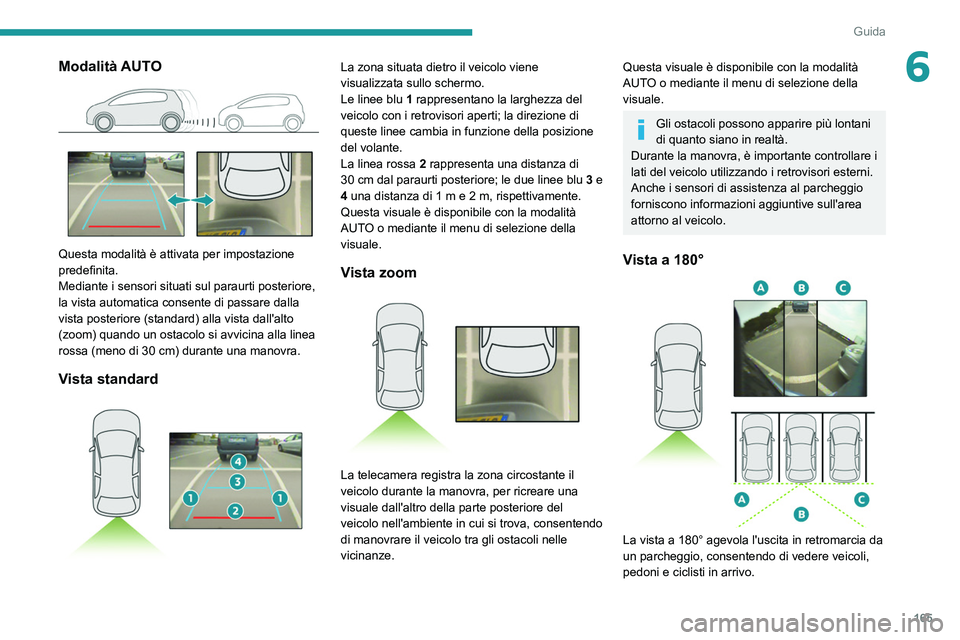 PEUGEOT 5008 2022  Manuale duso (in Italian) 165
Guida
6Modalità AUTO 
 
Questa modalità è attivata per impostazione 
predefinita.
Mediante i sensori situati sul paraurti posteriore, 
la vista automatica consente di passare dalla 
vista poste