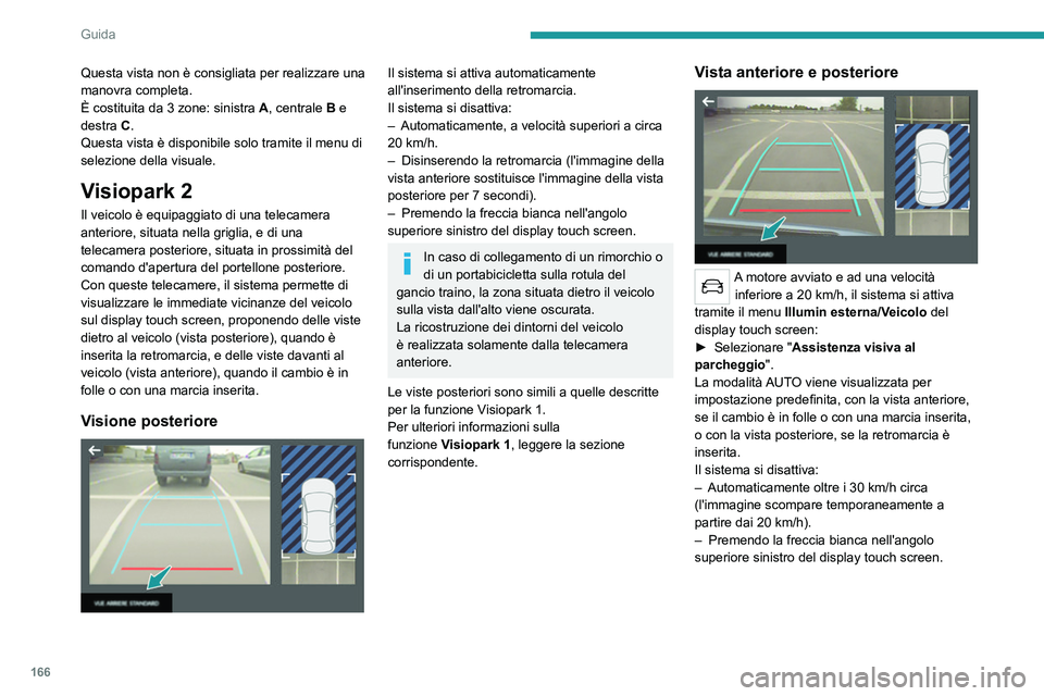PEUGEOT 5008 2022  Manuale duso (in Italian) 166
Guida
Modalità AUTO 
 
Questa modalità è attivata per impostazione 
predefinita.
Utilizzando dei sensori situati sul paraurti 
anteriore, la vista automatica permette di 
passare dalla vista an