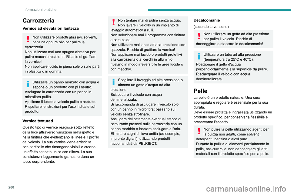 PEUGEOT 5008 2022  Manuale duso (in Italian) 200
Informazioni pratiche
Carrozzeria
Vernice ad elevata brillantezza
Non utilizzare prodotti abrasivi, solventi, 
benzina oppure olio per pulire la 
carrozzeria.
Non utilizzare mai una spugna abrasiv