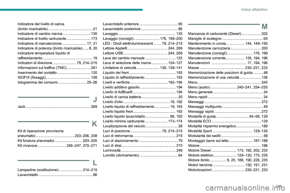 PEUGEOT 5008 2022  Manuale duso (in Italian) 281
Indice alfabetico
Indicatore del livello di carica  
(ibrido ricaricabile)    
21
Indicatore di cambio marcia
    
130
Indicatore di livello carburante
    
173
Indicatore di manutenzione
    
17,
