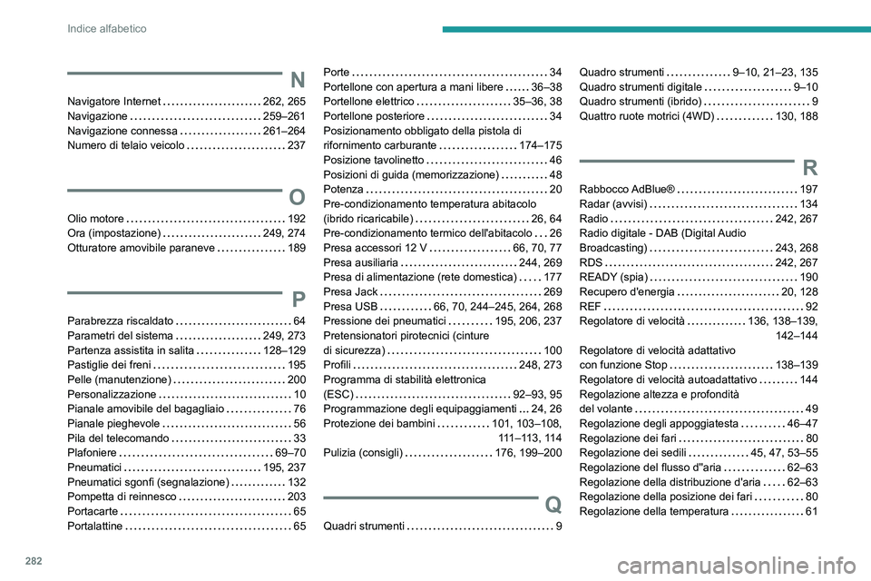 PEUGEOT 5008 2022  Manuale duso (in Italian) 282
Indice alfabetico
N
Navigatore Internet     262, 265
Navigazione     
259–261
Navigazione connessa
    
261–264
Numero di telaio veicolo
    
237
O
Olio motore    192
Ora (impostazione)     
2