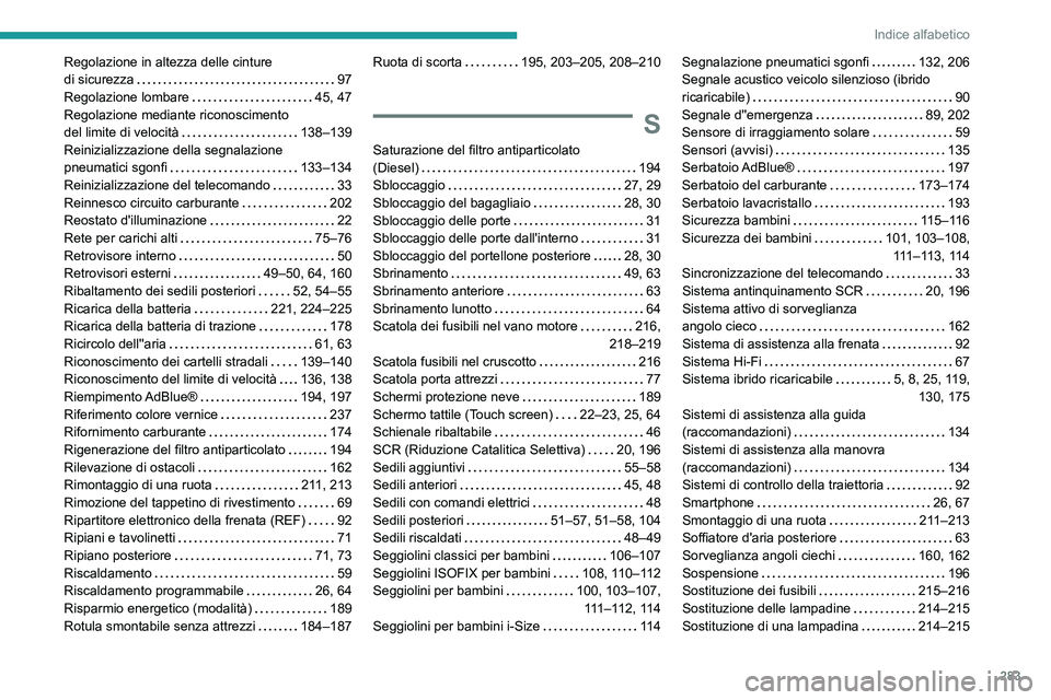 PEUGEOT 5008 2022  Manuale duso (in Italian) 283
Indice alfabetico
Regolazione in altezza delle cinture  
di sicurezza    
97
Regolazione lombare
    
45, 47
Regolazione mediante riconoscimento  
del limite di velocità
    
138–139
Reiniziali