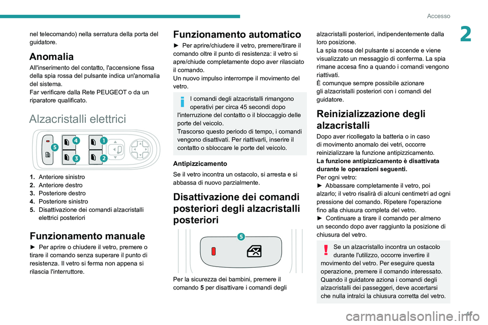 PEUGEOT 5008 2022  Manuale duso (in Italian) 41
Accesso
2nel telecomando) nella serratura della porta del 
guidatore.
Anomalia
All'inserimento del contatto, l'accensione fissa 
della spia rossa del pulsante indica un'anomalia 
del si