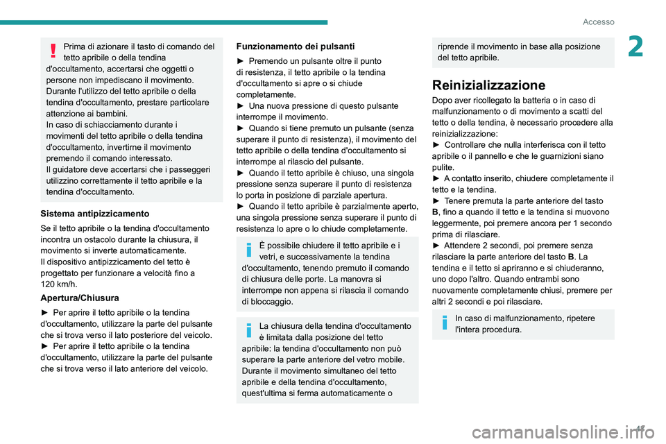 PEUGEOT 5008 2022  Manuale duso (in Italian) 43
Accesso
2Prima di azionare il tasto di comando del 
tetto apribile o della tendina 
d'occultamento, accertarsi che oggetti o 
persone non impediscano il movimento.
Durante l'utilizzo del te