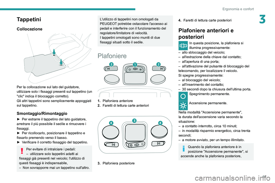 PEUGEOT 5008 2022  Manuale duso (in Italian) 69
Ergonomia e confort
3Tappetini
Collocazione 
 
Per la collocazione sul lato del guidatore, 
utilizzare solo i fissaggi presenti sul tappetino (un 
"clic" indica il bloccaggio corretto).
Gli