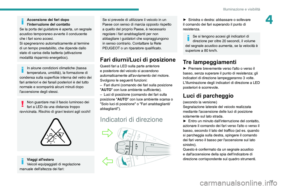 PEUGEOT 5008 2022  Manuale duso (in Italian) 79
Illuminazione e visibilità
4Accensione dei fari dopo 
l'interruzione del contatto
Se la porta del guidatore è aperta, un segnale 
acustico temporaneo avverte il conducente 
che i fari sono ac
