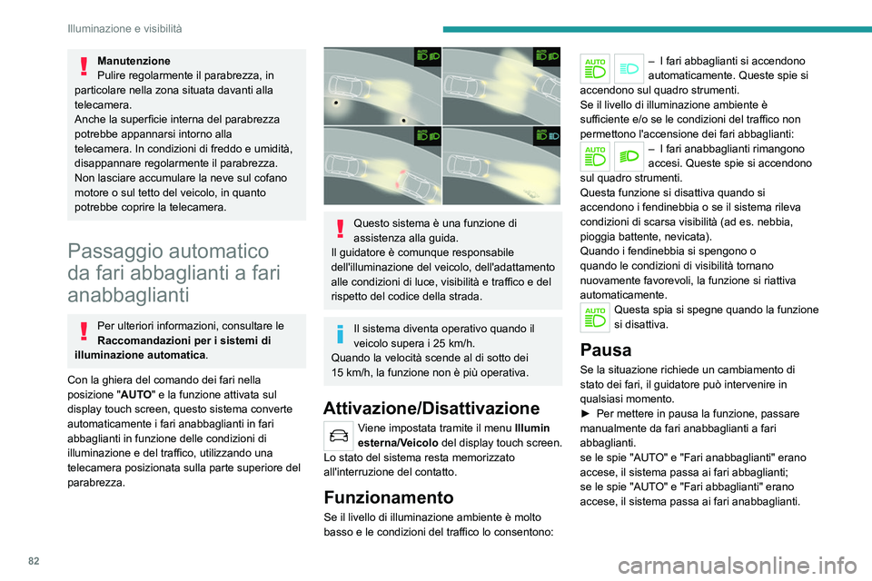 PEUGEOT 5008 2022  Manuale duso (in Italian) 82
Illuminazione e visibilità
Manutenzione
Pulire regolarmente il parabrezza, in 
particolare nella zona situata davanti alla 
telecamera.
Anche la superficie interna del parabrezza 
potrebbe appanna