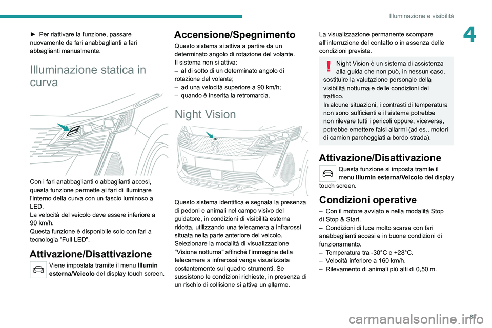 PEUGEOT 5008 2022  Manuale duso (in Italian) 83
Illuminazione e visibilità
4► Per riattivare la funzione, passare 
nuovamente da fari anabbaglianti a fari 
abbaglianti manualmente.
Illuminazione statica in 
curva
 
 
Con i fari anabbaglianti 