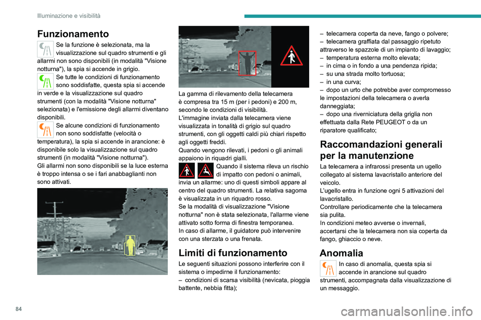 PEUGEOT 5008 2022  Manuale duso (in Italian) 84
Illuminazione e visibilità
Funzionamento
Se la funzione è selezionata, ma la 
visualizzazione sul quadro strumenti e gli 
allarmi non sono disponibili (in modalità "Visione 
notturna"), 