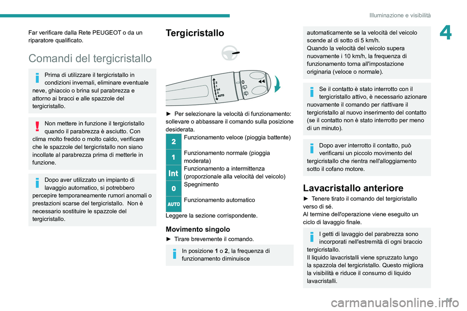 PEUGEOT 5008 2022  Manuale duso (in Italian) 85
Illuminazione e visibilità
4Far verificare dalla Rete PEUGEOT o da un 
riparatore qualificato.
Comandi del tergicristallo
Prima di utilizzare il tergicristallo in 
condizioni invernali, eliminare 