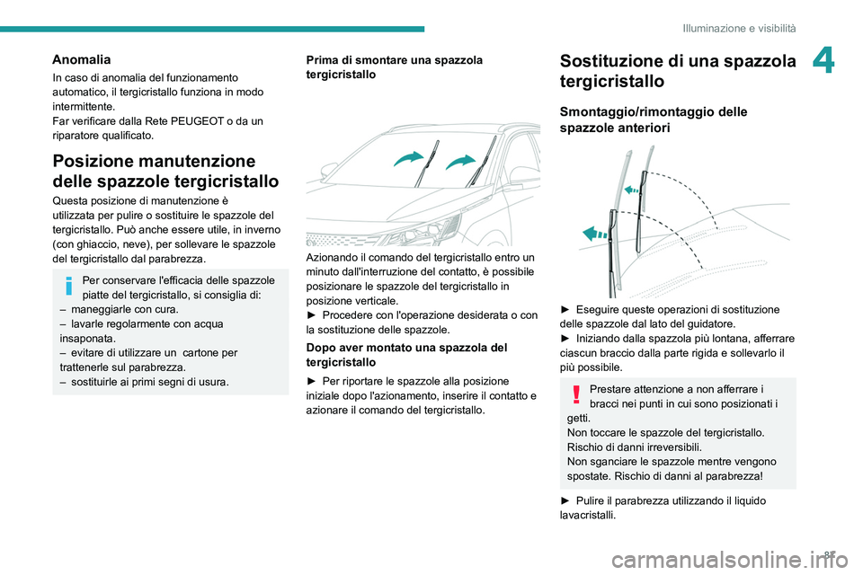 PEUGEOT 5008 2022  Manuale duso (in Italian) 87
Illuminazione e visibilità
4Anomalia
In caso di anomalia del funzionamento 
automatico, il tergicristallo funziona in modo 
intermittente.
Far verificare dalla Rete PEUGEOT o da un 
riparatore qua