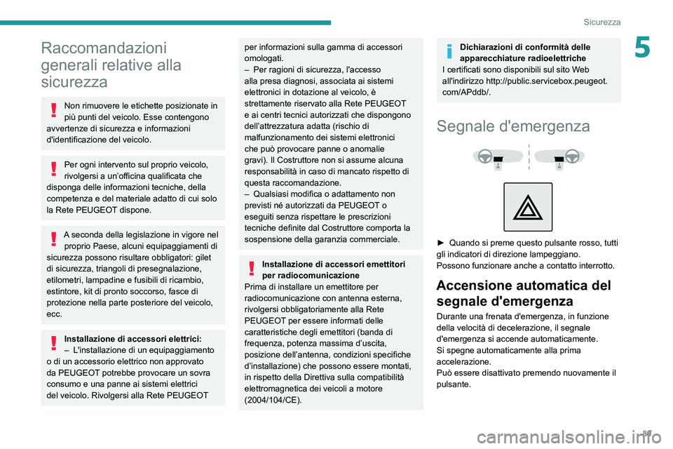 PEUGEOT 5008 2022  Manuale duso (in Italian) 89
Sicurezza
5Raccomandazioni 
generali relative alla 
sicurezza
Non rimuovere le etichette posizionate in 
più punti del veicolo. Esse contengono 
avvertenze di sicurezza e informazioni 
d'ident