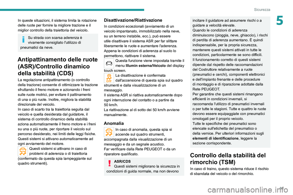 PEUGEOT 5008 2022  Manuale duso (in Italian) 93
Sicurezza
5In queste situazioni, il sistema limita la rotazione 
delle ruote per fornire la migliore trazione e il 
miglior controllo della traiettoria del veicolo.
Su strada con scarsa aderenza è