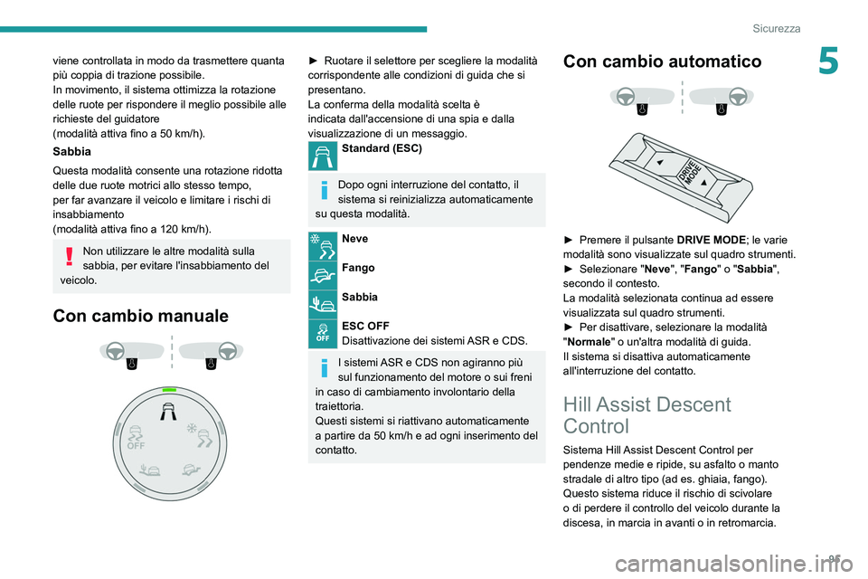 PEUGEOT 5008 2022  Manuale duso (in Italian) 95
Sicurezza
5viene controllata in modo da trasmettere quanta 
più coppia di trazione possibile.
In movimento, il sistema ottimizza la rotazione 
delle ruote per rispondere il meglio possibile alle 
