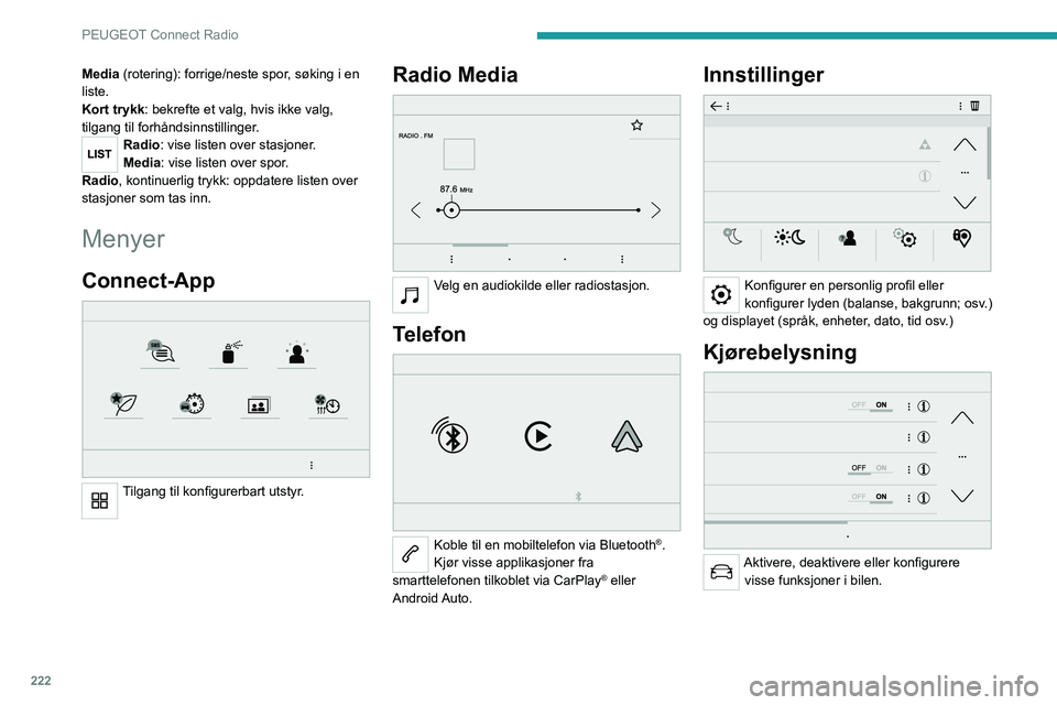 PEUGEOT 5008 2022  Instruksjoner for bruk (in Norwegian) 222
PEUGEOT Connect Radio
Media (rotering): forrige/neste spor, søking i en 
liste.
Kort trykk: bekrefte et valg, hvis ikke valg, 
tilgang til forhåndsinnstillinger.
Radio: vise listen over stasjone