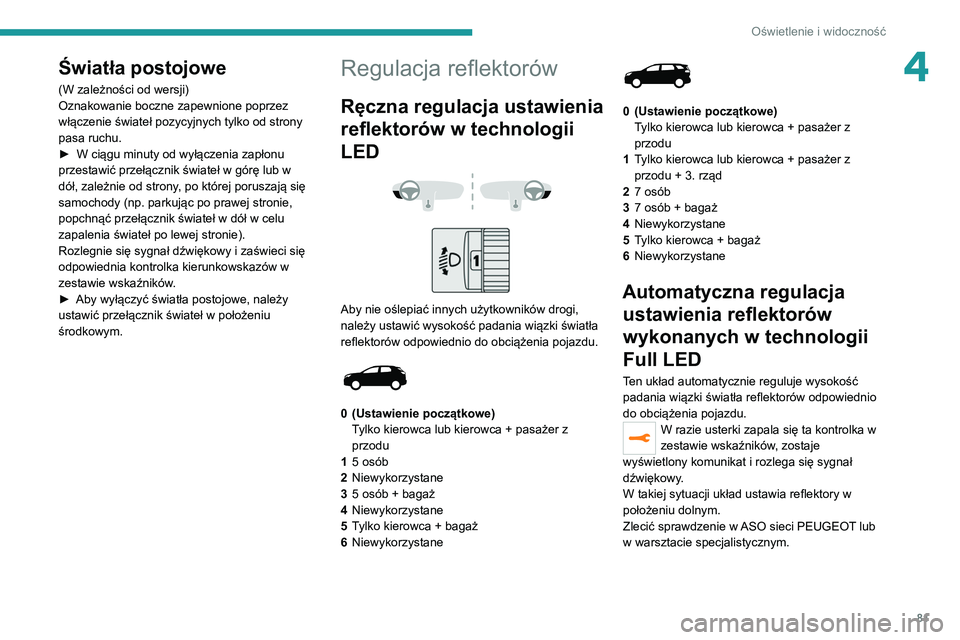 PEUGEOT 5008 2022  Instrukcja obsługi (in Polish) 81
Oświetlenie i widoczność
4Światła postojowe
(W zależności od wersji)
Oznakowanie boczne zapewnione poprzez 
włączenie świateł pozycyjnych tylko od strony 
pasa ruchu.
► 
W ciągu minut