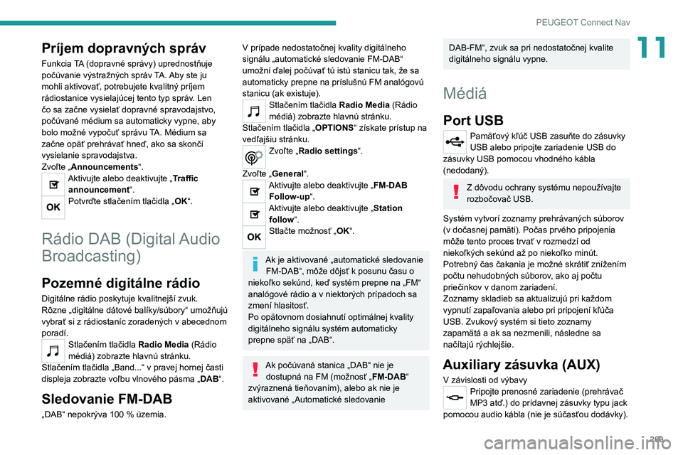 PEUGEOT 5008 2022  Návod na použitie (in Slovakian) 269
PEUGEOT Connect Nav
11Príjem dopravných správ
Funkcia TA (dopravné správy) uprednostňuje 
počúvanie výstražných správ TA. Aby ste ju 
mohli aktivovať, potrebujete kvalitný príjem 
r