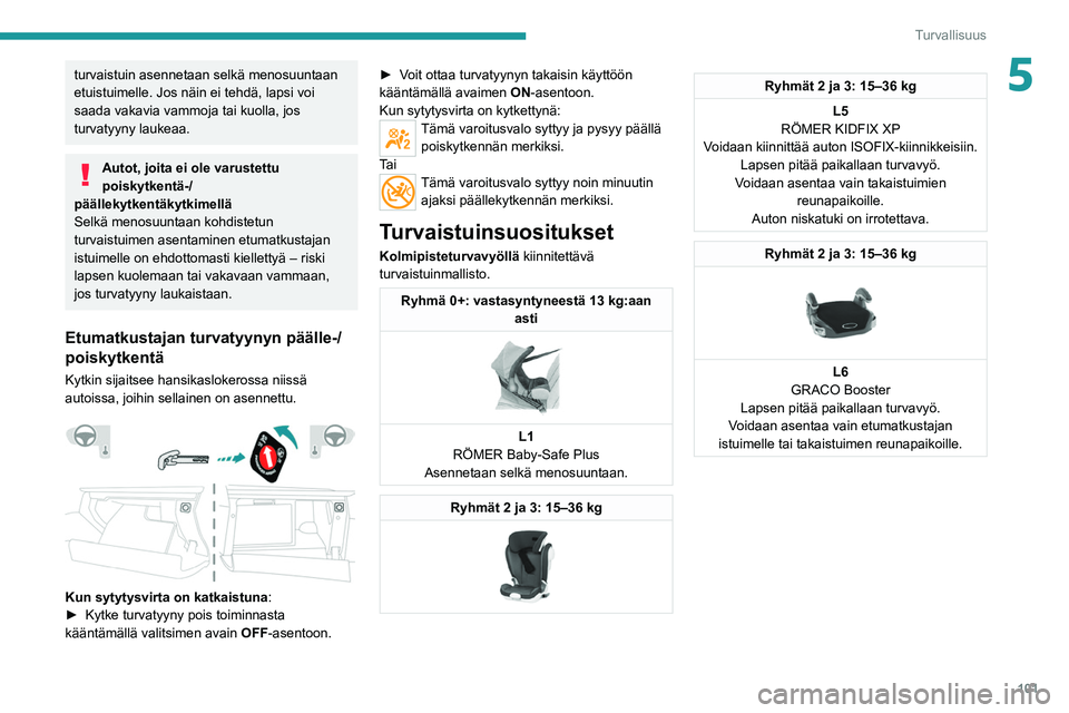 PEUGEOT 5008 2022 Omistajan Käsikirja (in Finnish) 101
Turvallisuus
5turvaistuin asennetaan selkä menosuuntaan
etuistuimelle. Jos näin ei tehdä, lapsi voi
saada vakavia vammoja tai kuolla, jos
turvatyyny laukeaa.
Autot, joita ei ole varustettu
PEUGEOT 5008 2022 Omistajan Käsikirja (in Finnish) 101
Turvallisuus
5turvaistuin asennetaan selkä menosuuntaan
etuistuimelle. Jos näin ei tehdä, lapsi voi
saada vakavia vammoja tai kuolla, jos
turvatyyny laukeaa.
Autot, joita ei ole varustettu