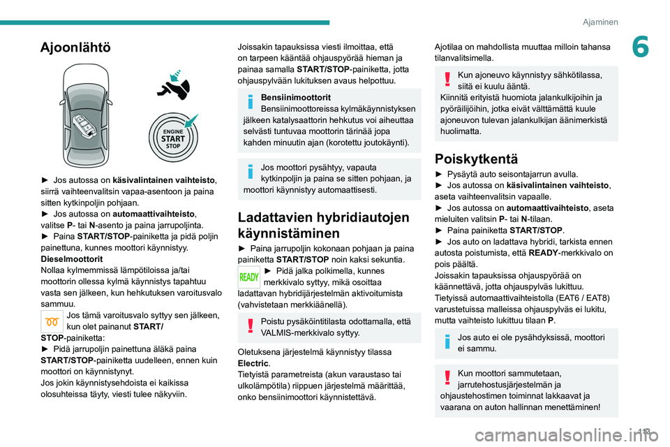 PEUGEOT 5008 2022 Omistajan Käsikirja (in Finnish) 11 3
Ajaminen
6Ajoonlähtö
► Jos autossa on käsivalintainen vaihteisto,
siirrä vaihteenvalitsin vapaa-asentoon ja paina
sitten kytkinpoljin pohjaan.
►
Jos autossa on PEUGEOT 5008 2022 Omistajan Käsikirja (in Finnish) 11 3
Ajaminen
6Ajoonlähtö
► Jos autossa on käsivalintainen vaihteisto,
siirrä vaihteenvalitsin vapaa-asentoon ja paina
sitten kytkinpoljin pohjaan.
►
Jos autossa on
