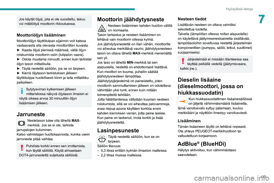 PEUGEOT 5008 2022 Omistajan Käsikirja (in Finnish) 183
Hyödyllisiä tietoja
7Jos käytät öljyä, jota ei ole suositeltu, takuu
voi mitätöityä moottorin rikkoutuessa.
Moottoriöljyn lisääminen
Moottoriöljyn täyttötulpan sijainnin voit katso PEUGEOT 5008 2022 Omistajan Käsikirja (in Finnish) 183
Hyödyllisiä tietoja
7Jos käytät öljyä, jota ei ole suositeltu, takuu
voi mitätöityä moottorin rikkoutuessa.
Moottoriöljyn lisääminen
Moottoriöljyn täyttötulpan sijainnin voit katso
