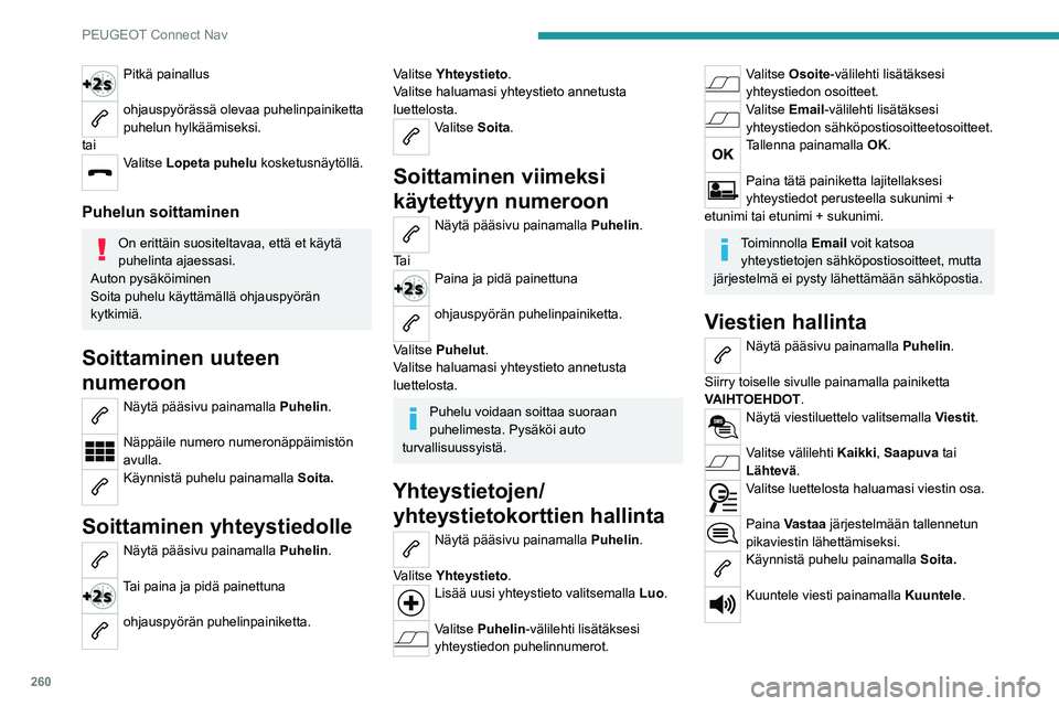 PEUGEOT 5008 2022 Omistajan Käsikirja (in Finnish) 260
PEUGEOT Connect Nav
Pitkä painallus
ohjauspyörässä olevaa puhelinpainiketta
puhelun hylkäämiseksi.
tai
Valitse Lopeta puhelu kosketusnäytöllä.
Puhelun soittaminen
On erittäin suosite PEUGEOT 5008 2022 Omistajan Käsikirja (in Finnish) 260
PEUGEOT Connect Nav
Pitkä painallus
ohjauspyörässä olevaa puhelinpainiketta
puhelun hylkäämiseksi.
tai
Valitse Lopeta puhelu kosketusnäytöllä.
Puhelun soittaminen
On erittäin suosite