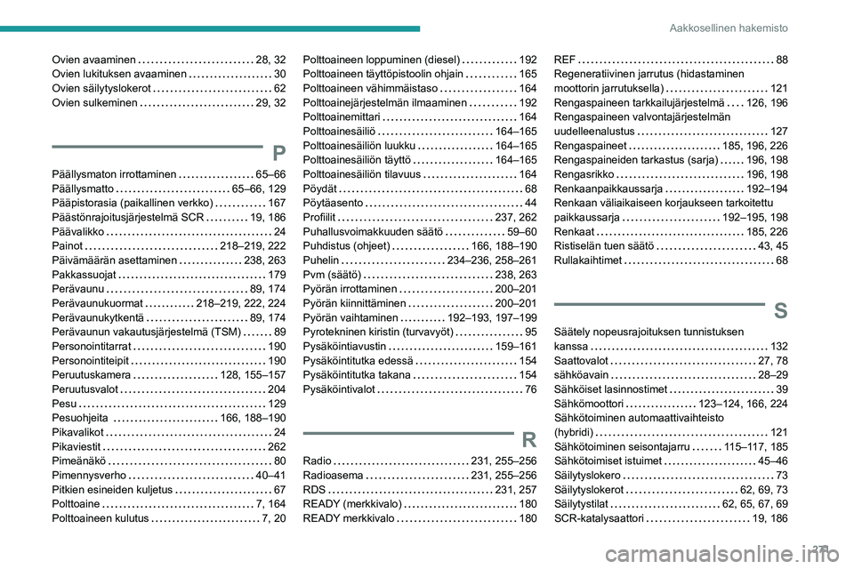 PEUGEOT 5008 2022 Omistajan Käsikirja (in Finnish) 271
Aakkosellinen hakemisto
Ovien avaaminen 28, 32
Ovien lukituksen avaaminen
30
Ovien säilytyslokerot
62
Ovien sulkeminen
29, 32
P
Päällysmaton irrottaminen 65–66
Päälly PEUGEOT 5008 2022 Omistajan Käsikirja (in Finnish) 271
Aakkosellinen hakemisto
Ovien avaaminen 28, 32
Ovien lukituksen avaaminen
30
Ovien säilytyslokerot
62
Ovien sulkeminen
29, 32
P
Päällysmaton irrottaminen 65–66
Päälly
