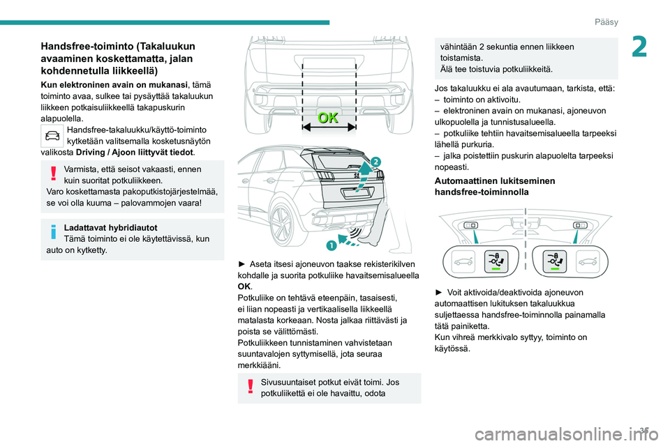 PEUGEOT 5008 2022 Omistajan Käsikirja (in Finnish) 35
Pääsy
2Handsfree-toiminto (Takaluukun
avaaminen koskettamatta, jalan
kohdennetulla liikkeellä)
Kun elektroninen avain on mukanasi, tämä
toiminto avaa, sulkee tai pysäyttää takaluukun
l PEUGEOT 5008 2022 Omistajan Käsikirja (in Finnish) 35
Pääsy
2Handsfree-toiminto (Takaluukun
avaaminen koskettamatta, jalan
kohdennetulla liikkeellä)
Kun elektroninen avain on mukanasi, tämä
toiminto avaa, sulkee tai pysäyttää takaluukun
l