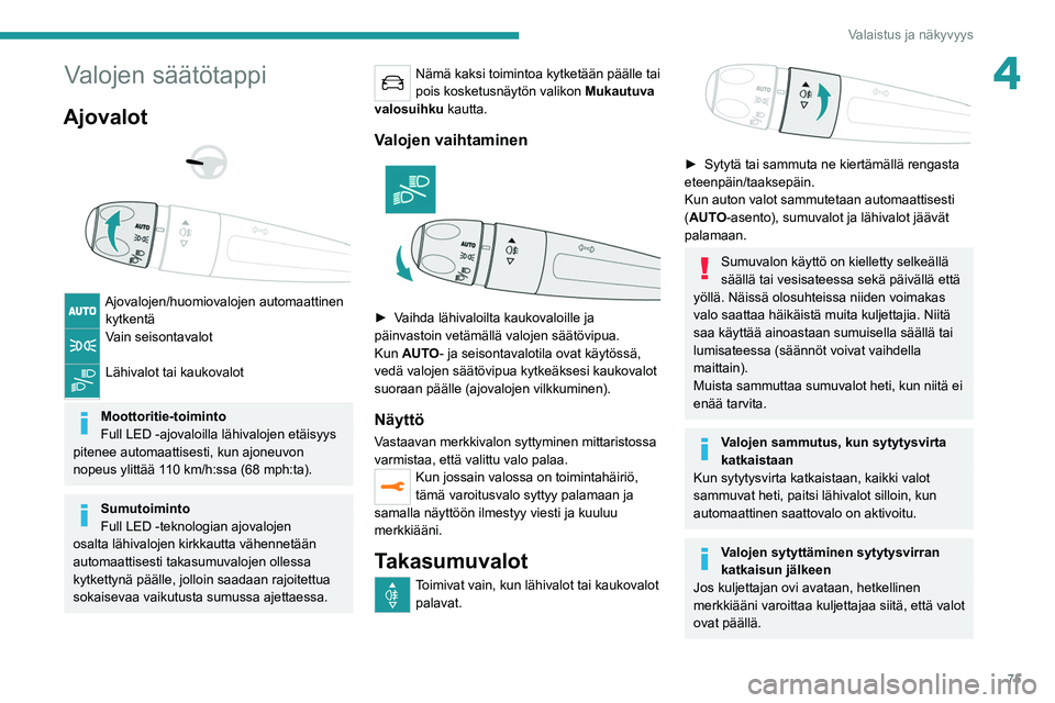 PEUGEOT 5008 2022 Omistajan Käsikirja (in Finnish) 75
Valaistus ja näkyvyys
4Valojen säätötappi
Ajovalot
Ajovalojen/huomiovalojen automaattinen kytkentä
Vain seisontavalot
Lähivalot tai kaukovalot
Moottoritie-toiminto
Full LED -ajovalo PEUGEOT 5008 2022 Omistajan Käsikirja (in Finnish) 75
Valaistus ja näkyvyys
4Valojen säätötappi
Ajovalot
Ajovalojen/huomiovalojen automaattinen kytkentä
Vain seisontavalot
Lähivalot tai kaukovalot
Moottoritie-toiminto
Full LED -ajovalo