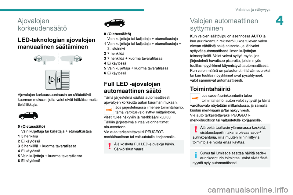 PEUGEOT 5008 2022 Omistajan Käsikirja (in Finnish) 77
Valaistus ja näkyvyys
4Ajovalojen korkeudensäätö
LED-teknologian ajovalojen
manuaalinen säätäminen
Ajovalojen korkeussuuntausta on säädettävä
kuorman mukaan, jotta valot eivät PEUGEOT 5008 2022 Omistajan Käsikirja (in Finnish) 77
Valaistus ja näkyvyys
4Ajovalojen korkeudensäätö
LED-teknologian ajovalojen
manuaalinen säätäminen
Ajovalojen korkeussuuntausta on säädettävä
kuorman mukaan, jotta valot eivät