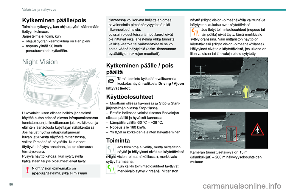PEUGEOT 5008 2022 Omistajan Käsikirja (in Finnish) 80
Valaistus ja näkyvyys
Kameran näyttämä kuva näkyy mittaristossa
harmaasävyisenä niin, että lämpimät esineet
ovat vaaleampia kuin kylmät.
Jos jalankulkijoita tai eläimiä havaitaan, he PEUGEOT 5008 2022 Omistajan Käsikirja (in Finnish) 80
Valaistus ja näkyvyys
Kameran näyttämä kuva näkyy mittaristossa
harmaasävyisenä niin, että lämpimät esineet
ovat vaaleampia kuin kylmät.
Jos jalankulkijoita tai eläimiä havaitaan, he