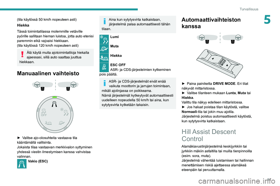 PEUGEOT 5008 2022 Omistajan Käsikirja (in Finnish) 91
Turvallisuus
5(tila käytössä 50 km/h nopeuteen asti)
Hiekka
Tässä toimintatilassa molemmille vetäville
pyörille sallitaan hieman luistoa, jotta auto etenisi
paremmin eikä vajoaisi hiekkaa PEUGEOT 5008 2022 Omistajan Käsikirja (in Finnish) 91
Turvallisuus
5(tila käytössä 50 km/h nopeuteen asti)
Hiekka
Tässä toimintatilassa molemmille vetäville
pyörille sallitaan hieman luistoa, jotta auto etenisi
paremmin eikä vajoaisi hiekkaa