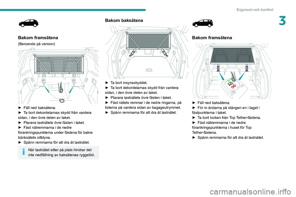 PEUGEOT 5008 2022  Bruksanvisningar (in Swedish) 71
Ergonomi och komfort
3
 
Bakom framsätena
(Beroende på version) 
 
► Fäll ned baksätena.
►  T a bort dekordelarnas skydd från vardera 
sidan, i den övre delen av taket.
►
 
Placera last