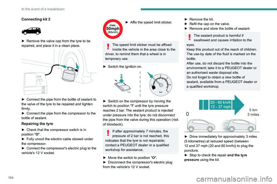 PEUGEOT 5008 2021  Owners Manual 194
In the event of a breakdown
With a tyre repaired using this type of kit, 
do not exceed a speed of 50 mph 
(80 km/h) and do not drive more than 
125 miles (200 km).
Contact a PEUGEOT dealer or a q
