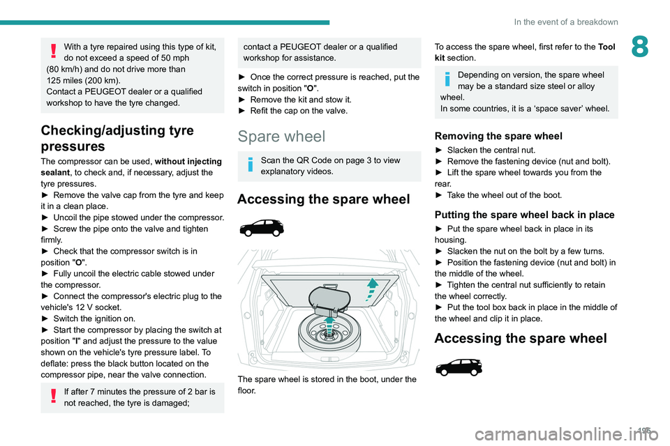 PEUGEOT 5008 2021  Owners Manual 195
In the event of a breakdown
8With a tyre repaired using this type of kit, 
do not exceed a speed of 50  mph 
(80
 
km/h) and do not drive more than 
125
 
miles (200   km).
Contact a PEUGEOT deale