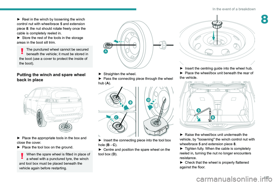 PEUGEOT 5008 2021  Owners Manual 197
In the event of a breakdown
8► Reel in the winch by loosening the winch 
control nut with wheelbrace  5
 and extension 
piece 8: the nut should rotate freely once the 
cable is completely reeled
