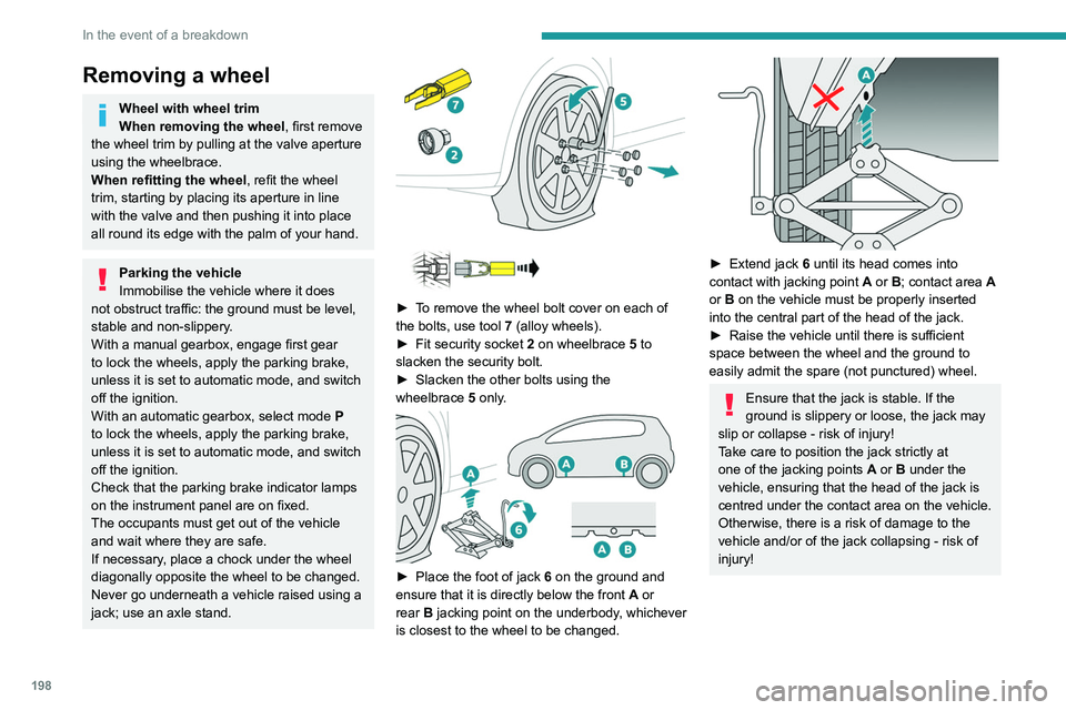 PEUGEOT 5008 2021  Owners Manual 198
In the event of a breakdown
 
► Remove the bolts and store them in a clean 
place.
►  Remove the wheel.
Fitting a wheel
Fitting a steel or "space-saver" type 
spare wheel
If the vehicl