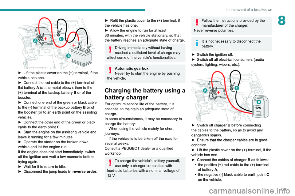 PEUGEOT 5008 2021  Owners Manual 207
In the event of a breakdown
8
 
► Lift the plastic cover on the (+) terminal, if the 
vehicle has one.
►
 
Connect the red cable to the (+) terminal of 
flat battery

  A (at the metal elbow),