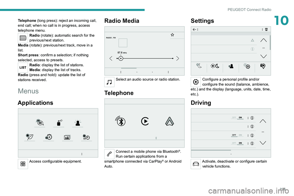 PEUGEOT 5008 2021  Owners Manual 225
PEUGEOT Connect Radio
10Telephone (long press): reject an incoming call, 
end call; when no call is in progress, access 
telephone menu.
Radio (rotate): automatic search for the 
previous/next sta