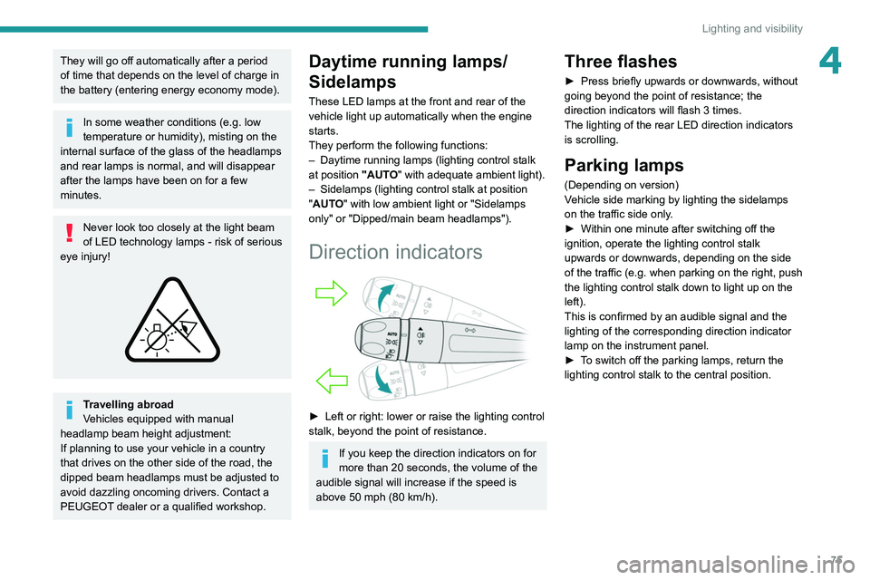 PEUGEOT 5008 2021  Owners Manual 75
Lighting and visibility
4They will go off automatically after a period 
of time that depends on the level of charge in 
the battery (entering energy economy mode).
In some weather conditions (e.g. 