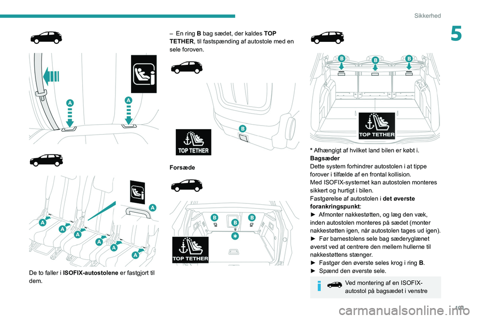 PEUGEOT 5008 2021  Brugsanvisning (in Danish) 101
Sikkerhed
5
 
 
 
 
 
 
 
De to faller i ISOFIX-autostolene  er fastgjort til 
dem. –
 
En ring 
 B bag sædet, der kaldes 
TOP 
TETHER, til fastspænding af autostole med en 
sele foroven.
 
 
