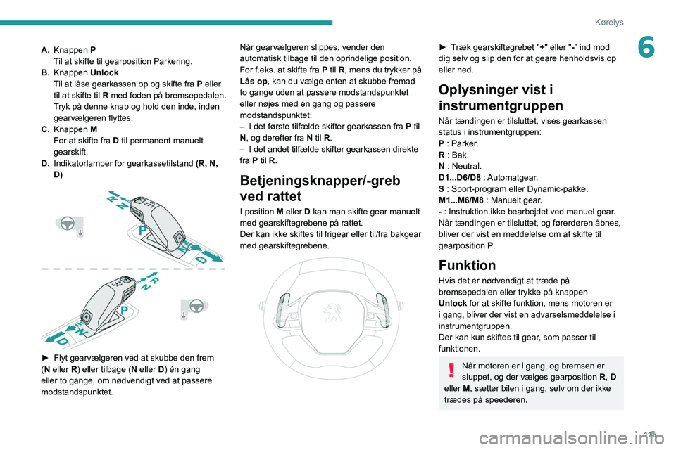 PEUGEOT 5008 2021 Brugsanvisning (in Danish) 11 5
Kørelys
6A.Knappen P
Til at skifte til gearposition Parkering.
B. Knappen Unlock
Til at låse gearkassen op og skifte fra P eller
til at skifte til R med foden på bremsepedalen.
Tryk på de PEUGEOT 5008 2021 Brugsanvisning (in Danish) 11 5
Kørelys
6A.Knappen P
Til at skifte til gearposition Parkering.
B. Knappen Unlock
Til at låse gearkassen op og skifte fra P eller
til at skifte til R med foden på bremsepedalen.
Tryk på de