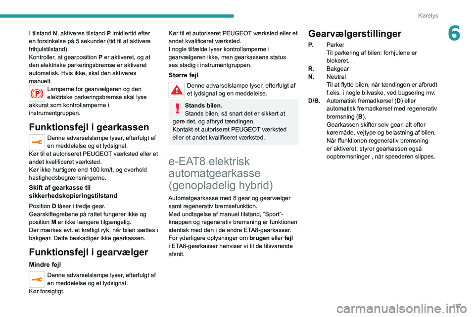 PEUGEOT 5008 2021 Brugsanvisning (in Danish) 11 7
Kørelys
6I tilstand N, aktiveres tilstand P imidlertid efter
en forsinkelse på 5 sekunder (tid til at aktivere
frihjulstilstand).
Kontroller, at gearposition P er aktiveret, og at
den elektr PEUGEOT 5008 2021 Brugsanvisning (in Danish) 11 7
Kørelys
6I tilstand N, aktiveres tilstand P imidlertid efter
en forsinkelse på 5 sekunder (tid til at aktivere
frihjulstilstand).
Kontroller, at gearposition P er aktiveret, og at
den elektr