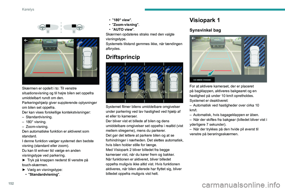 PEUGEOT 5008 2021 Brugsanvisning (in Danish) 152
Kørelys
Skærmen er opdelt i to: Til venstre
situationsvisning og til højre bilen set oppefra
umiddelbart rundt om den.
Parkeringshjælp giver supplerende oplysninger
om bilen set opp PEUGEOT 5008 2021 Brugsanvisning (in Danish) 152
Kørelys
Skærmen er opdelt i to: Til venstre
situationsvisning og til højre bilen set oppefra
umiddelbart rundt om den.
Parkeringshjælp giver supplerende oplysninger
om bilen set opp