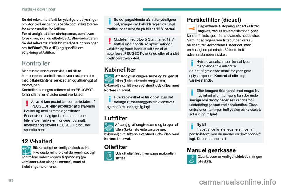 PEUGEOT 5008 2021  Brugsanvisning (in Danish) 180
Praktiske oplysninger
Automatgearkasse
Gearkassen er vedligeholdelsesfri (ingen 
olieskift).
Elektrisk parkeringsbremse
Dette system skal ikke efterses. Få dog 
systemet kontrolleret på et autor