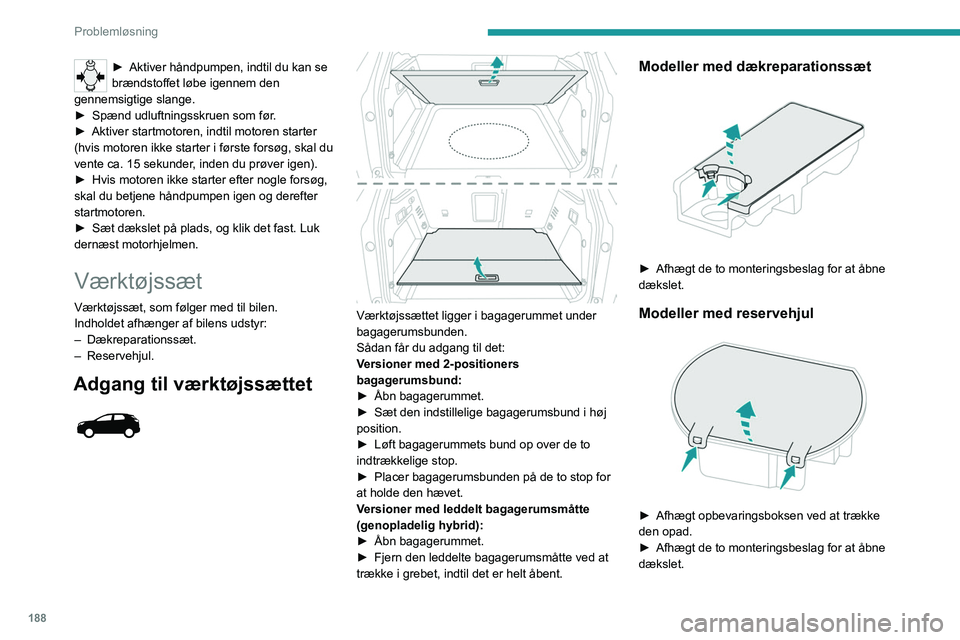 PEUGEOT 5008 2021  Brugsanvisning (in Danish) 188
Problemløsning
Adgang til værktøjssættet 
 
 
 
Noget af værktøjet er placeret under gulvet op 
ad bagagerummets læssekant.
Den venstre boks indeholder hjulnøglen og 
forlængeren.
Den hø