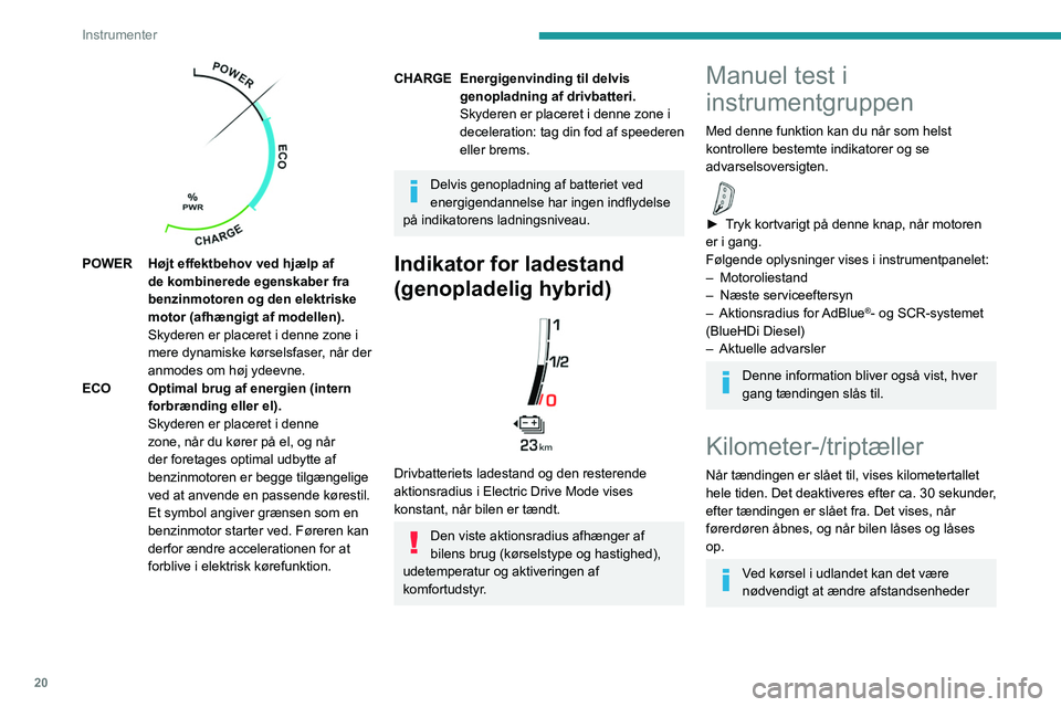 PEUGEOT 5008 2021 Brugsanvisning (in Danish) 20
Instrumenter
(km eller miles). Hastigheden skal vises i
landets officielle enhed (miles eller kilometer).
Enheden ændres via
skærmkonfigurationsmenuen, mens bilen står
stille.
Kilometerstand
PEUGEOT 5008 2021 Brugsanvisning (in Danish) 20
Instrumenter
(km eller miles). Hastigheden skal vises i
landets officielle enhed (miles eller kilometer).
Enheden ændres via
skærmkonfigurationsmenuen, mens bilen står
stille.
Kilometerstand