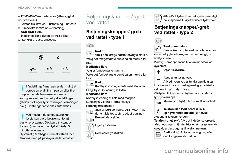 PEUGEOT 5008 2021  Brugsanvisning (in Danish) 222
PEUGEOT Connect Radio
Media (drej): Forrige/næste nummer, flytning af 
markør på en liste.
Kort tryk: Bekræft det valgte; hvis intet er valgt, 
adgang til forvalg.
Radio: Vis listen med radios