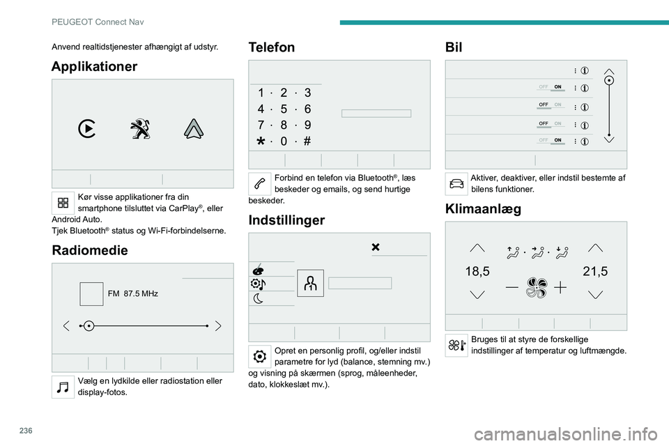 PEUGEOT 5008 2021 Brugsanvisning (in Danish) 236
PEUGEOT Connect Nav
Anvend realtidstjenester afhængigt af udstyr.
Applikationer
Kør visse applikationer fra din
smartphone tilsluttet via CarPlay®, eller
Android Auto.
Tjek Bluetooth
® st PEUGEOT 5008 2021 Brugsanvisning (in Danish) 236
PEUGEOT Connect Nav
Anvend realtidstjenester afhængigt af udstyr.
Applikationer
Kør visse applikationer fra din
smartphone tilsluttet via CarPlay®, eller
Android Auto.
Tjek Bluetooth
® st